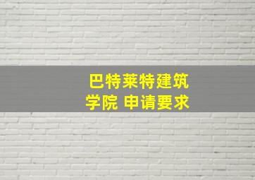 巴特莱特建筑学院 申请要求